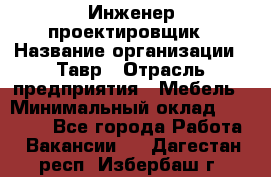 Инженер-проектировщик › Название организации ­ Тавр › Отрасль предприятия ­ Мебель › Минимальный оклад ­ 50 000 - Все города Работа » Вакансии   . Дагестан респ.,Избербаш г.